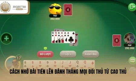 Cách Nhớ Bài Tiến Lên Đánh Thắng Mọi Đối Thủ Từ Cao Thủ