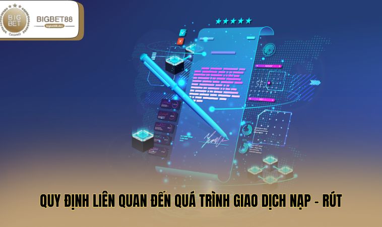 Điều Khoản Sử Dụng BIGBET88 2 Quy định liên quan đến quá trình giao dịch nạp - rút